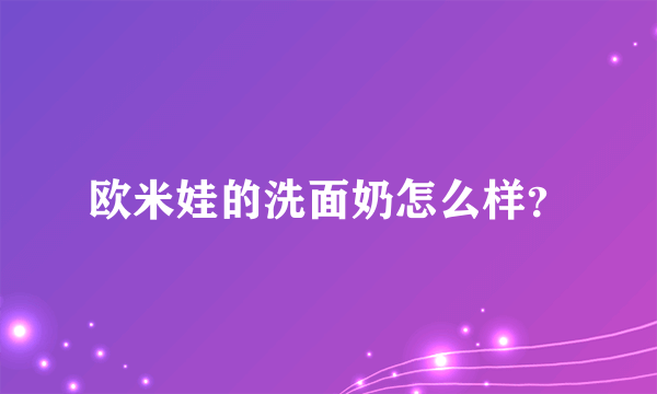 欧米娃的洗面奶怎么样？