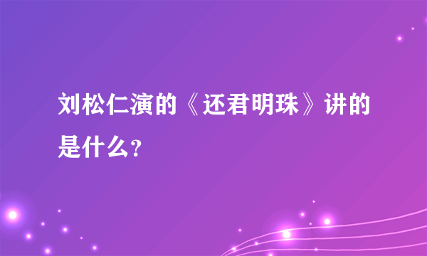 刘松仁演的《还君明珠》讲的是什么？