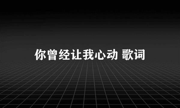 你曾经让我心动 歌词