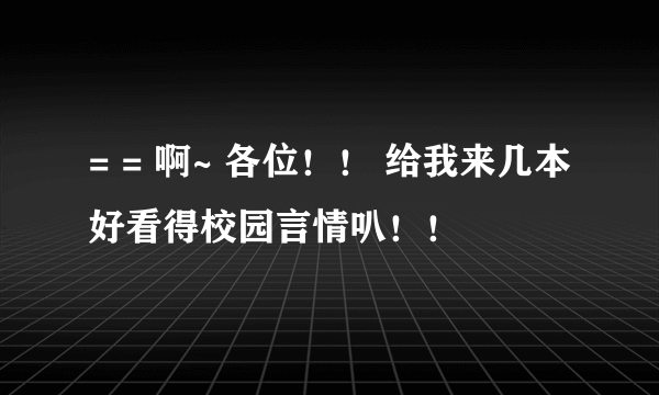 = = 啊~ 各位！！ 给我来几本好看得校园言情叭！！