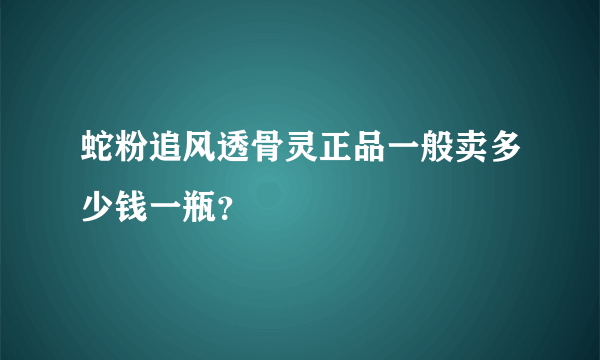 蛇粉追风透骨灵正品一般卖多少钱一瓶？