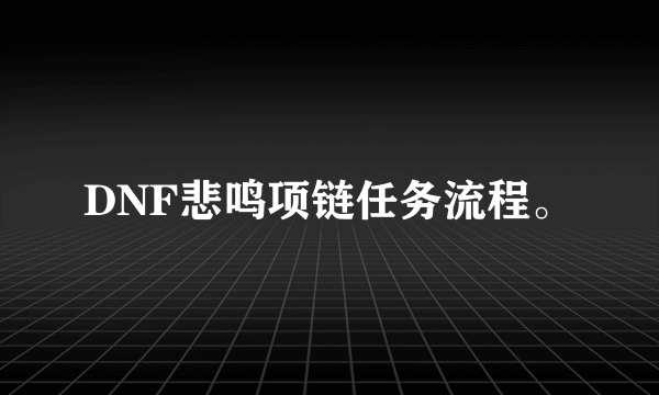 DNF悲鸣项链任务流程。