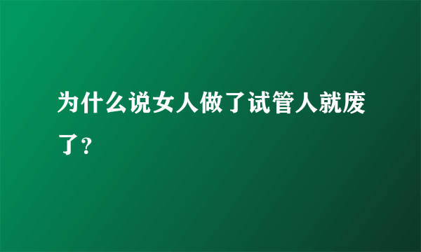 为什么说女人做了试管人就废了？