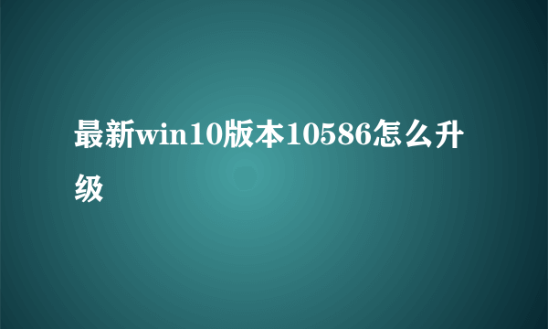 最新win10版本10586怎么升级