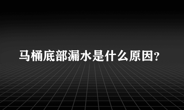 马桶底部漏水是什么原因？