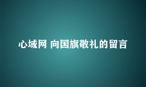 心域网 向国旗敬礼的留言