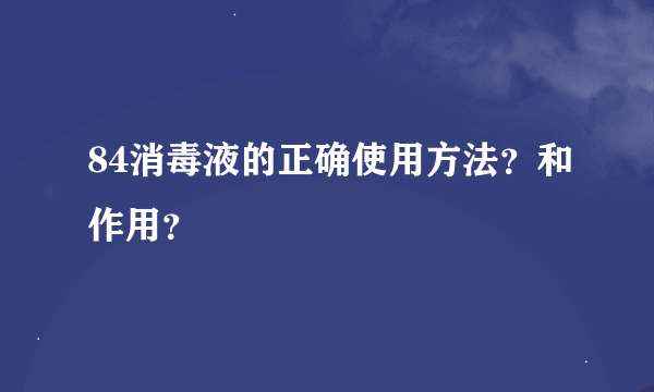 84消毒液的正确使用方法？和作用？