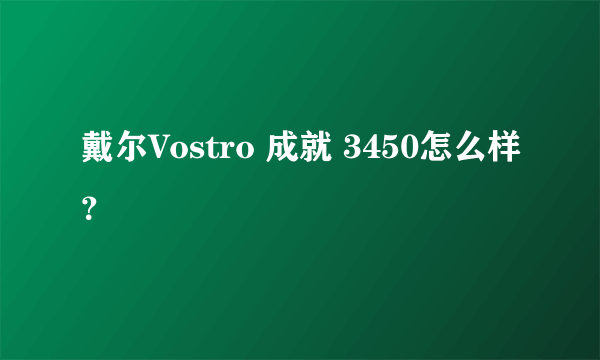 戴尔Vostro 成就 3450怎么样？