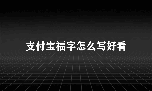 支付宝福字怎么写好看