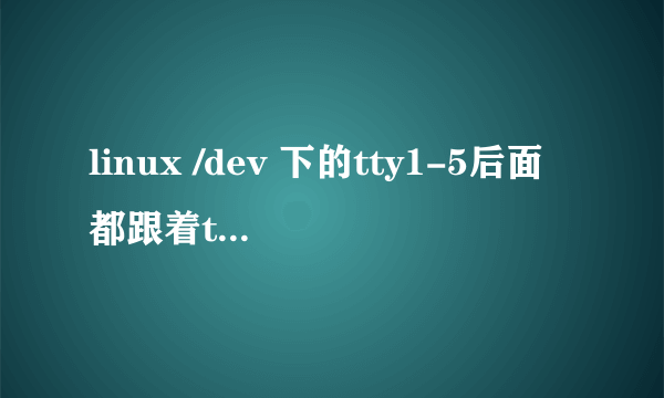 linux /dev 下的tty1-5后面都跟着ttyx(0-9)十个文件，而tty6只跟四个tty6(0-3)文件，tty7-9后没有其他文件