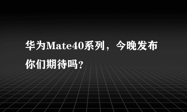 华为Mate40系列，今晚发布你们期待吗？