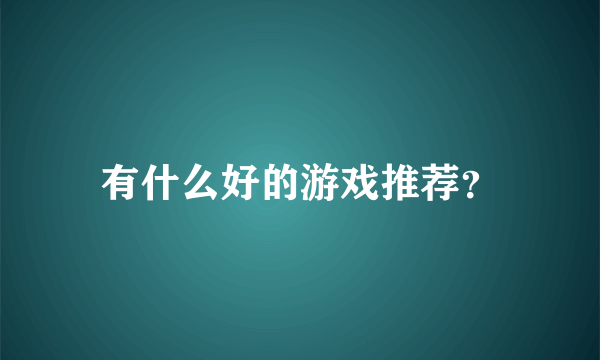 有什么好的游戏推荐？