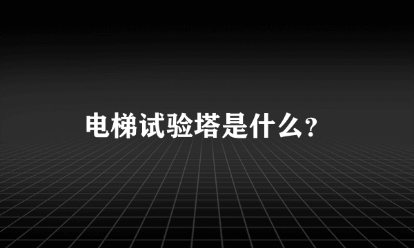 电梯试验塔是什么？