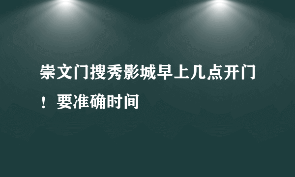 崇文门搜秀影城早上几点开门！要准确时间