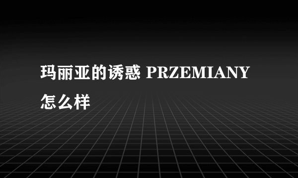 玛丽亚的诱惑 PRZEMIANY怎么样