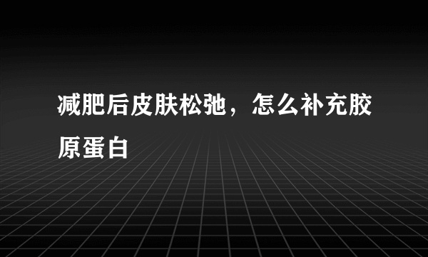 减肥后皮肤松弛，怎么补充胶原蛋白