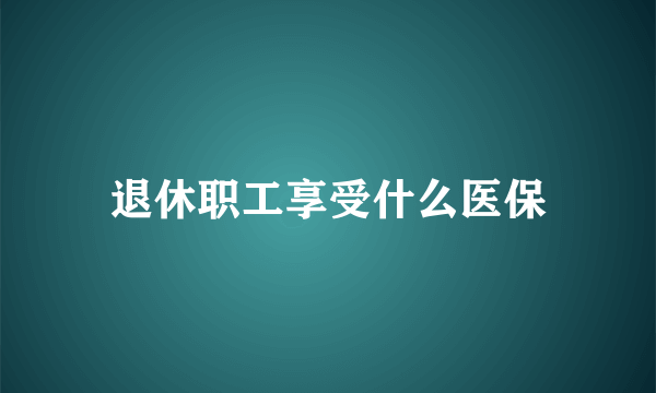 退休职工享受什么医保