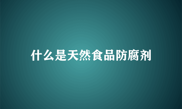 什么是天然食品防腐剂