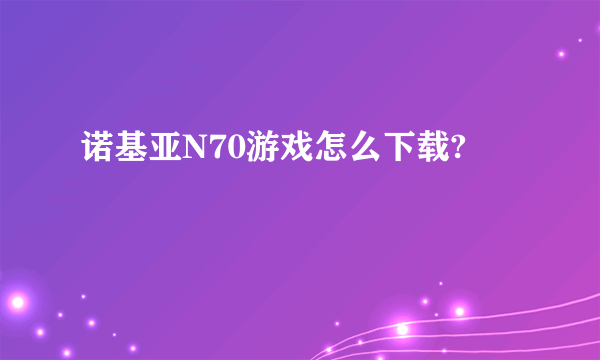 诺基亚N70游戏怎么下载?