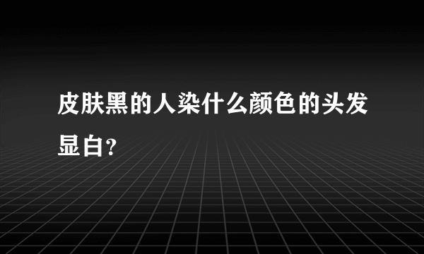 皮肤黑的人染什么颜色的头发显白？