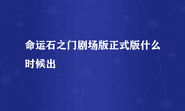 命运石之门剧场版正式版什么时候出