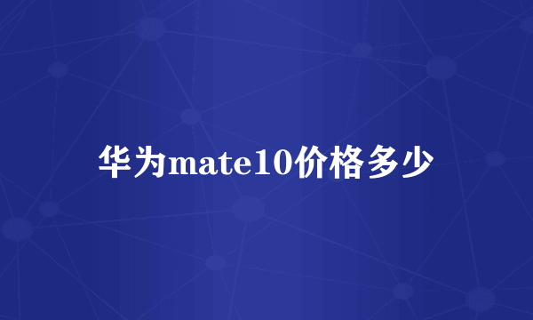 华为mate10价格多少