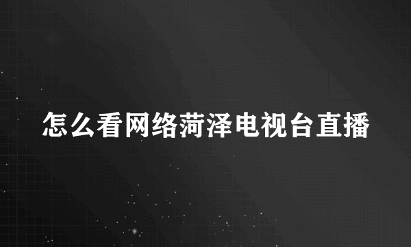 怎么看网络菏泽电视台直播