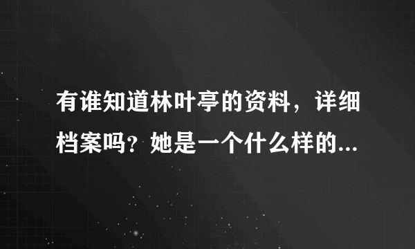 有谁知道林叶亭的资料，详细档案吗？她是一个什么样的女人？你们对她印象是怎样的？喜欢她吗？