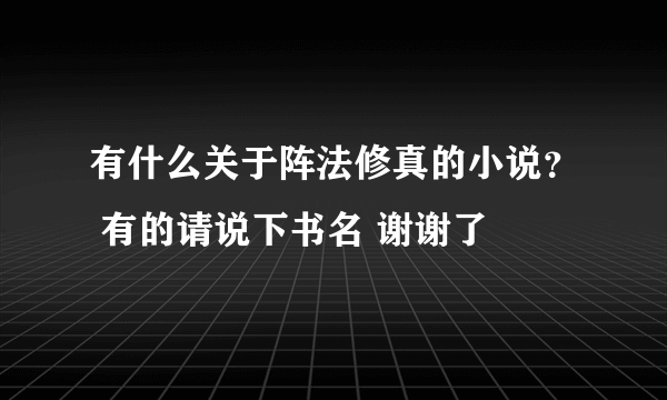 有什么关于阵法修真的小说？ 有的请说下书名 谢谢了