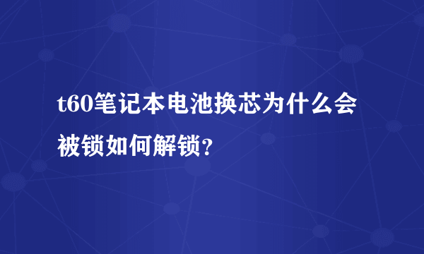 t60笔记本电池换芯为什么会被锁如何解锁？