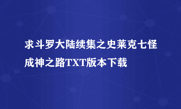 求斗罗大陆续集之史莱克七怪成神之路TXT版本下载