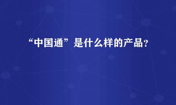 “中国通”是什么样的产品？