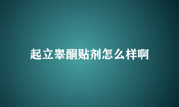 起立睾酮贴剂怎么样啊