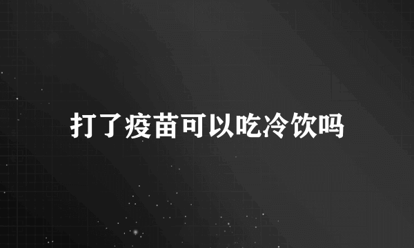 打了疫苗可以吃冷饮吗