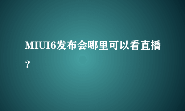 MIUI6发布会哪里可以看直播？