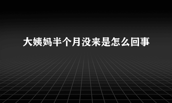 大姨妈半个月没来是怎么回事