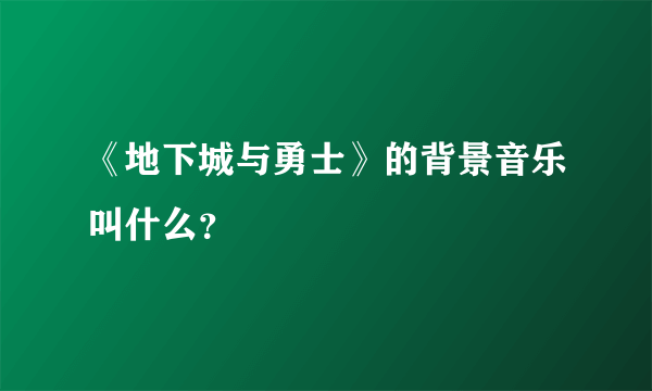 《地下城与勇士》的背景音乐叫什么？