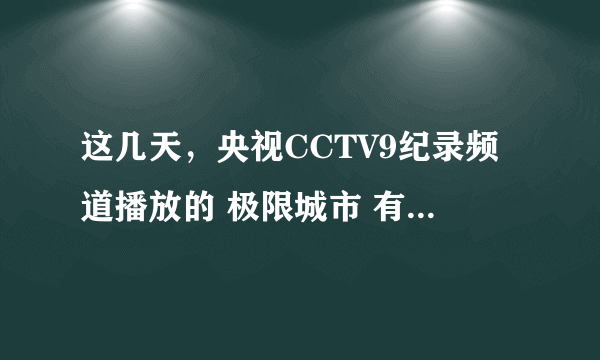 这几天，央视CCTV9纪录频道播放的 极限城市 有几集？分别是哪些城市？多谢！