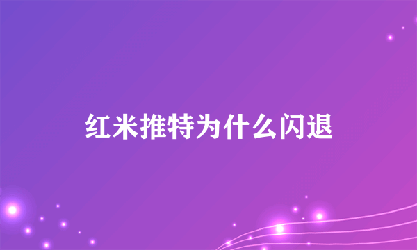 红米推特为什么闪退