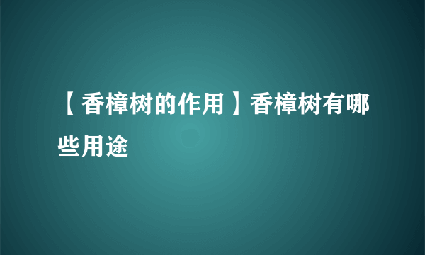 【香樟树的作用】香樟树有哪些用途