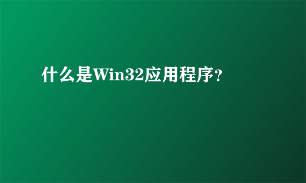 什么是Win32应用程序？