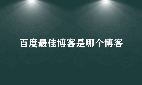 百度最佳博客是哪个博客