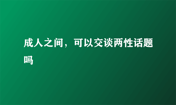 成人之间，可以交谈两性话题吗