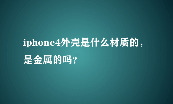 iphone4外壳是什么材质的，是金属的吗？