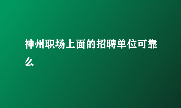 神州职场上面的招聘单位可靠么