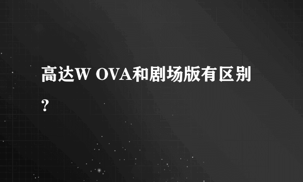 高达W OVA和剧场版有区别？