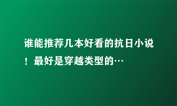 谁能推荐几本好看的抗日小说！最好是穿越类型的…