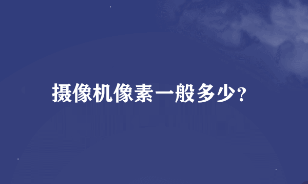 摄像机像素一般多少？