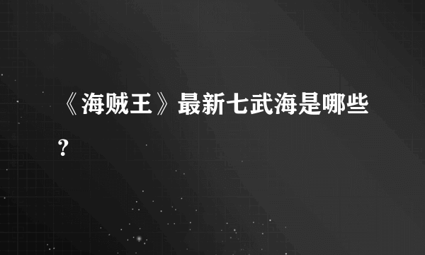 《海贼王》最新七武海是哪些？