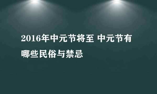 2016年中元节将至 中元节有哪些民俗与禁忌